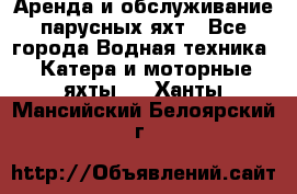 Аренда и обслуживание парусных яхт - Все города Водная техника » Катера и моторные яхты   . Ханты-Мансийский,Белоярский г.